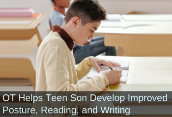 Boy taking notes in class. Text: OT helps teen son develop improved posture, reading, and writing.