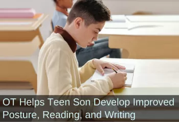 Teen boy doing homework at desk. Text: OT helps Teen son develop improved posture, reading, and writing.