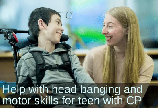 OT looking at teen boy in wheelchair. Text: Help with head-banging and motor skills for teen with CP