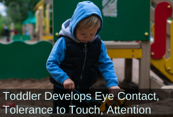 Boy working with hands. Text: Toddler Develops Eye Contact, Tolerance for Touch, Attention