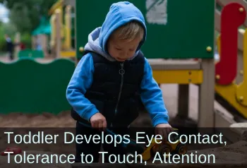 Boy working with hands. Text: Toddler Develops Eye Contact, Tolerance for Touch, Attention