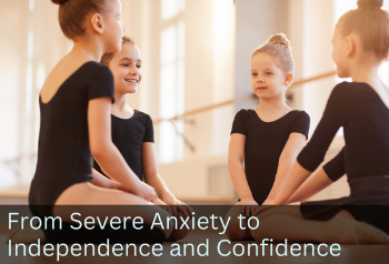 Four girls dressed for dance chatting. Text: From Severe Anxiety to Independence and Confidence.