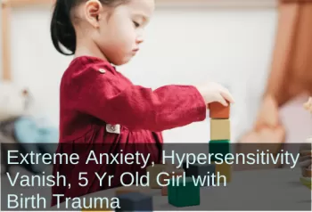 Girl playing with blocks. Text: Extreme anxiety, hypersensitivity vanish 5 yr old girl with birth trauma.