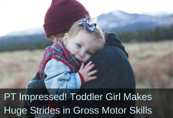 Toddler hugging parent. Text: PT impressed! Toddler girl makes huge strides in gross motor skills