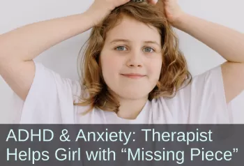 Girl looking into camera. Text: ADHD & Anxiety: Therapist help girl with missing piece. Links to case study titled, 10-Yr-Old Girl with Anxiety and ADHD: Gains Calm, Confidence, and Focus