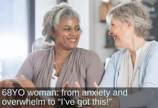 Two senior women smiling and chatting. Text: 68YO woman: from anxiety and overwhelm to "I've got this!"